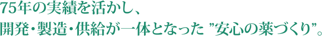 75年の実績を活かし、開発・製造・供給が一体となった”安心の薬づくり”