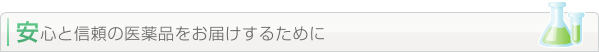 安心と信頼の医薬品をお届けするために